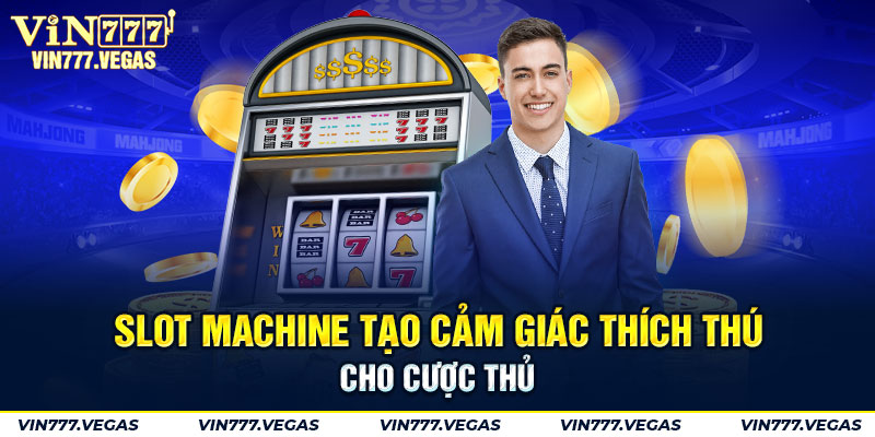 Slot machine tạo cảm giác thích thú cho cược thủ
