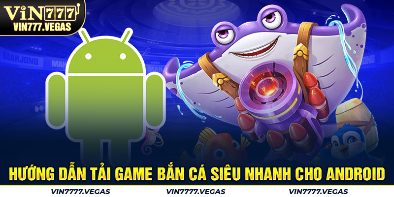 Hướng dẫn tải game bắn cá siêu nhanh cho Android